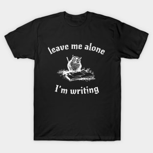 Leave Me Alone, I'm Writing T-Shirt